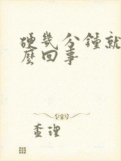 硬几分钟就软怎么回事