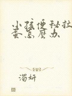 小孩便秘拉羊屎蛋怎么办