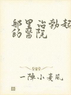 那里治勃起不坚的医院