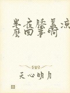 半夜膝盖凉是怎么回事啊