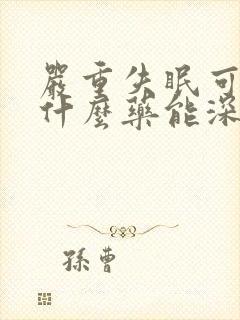 严重失眠可以吃什么药能深度睡眠