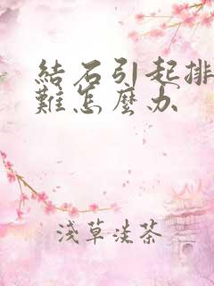 结石引起排尿困难怎么办