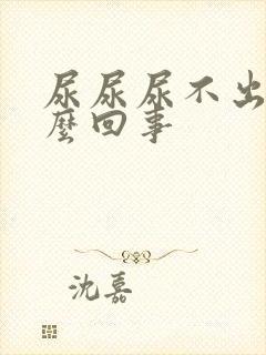 尿尿尿不出是怎么回事