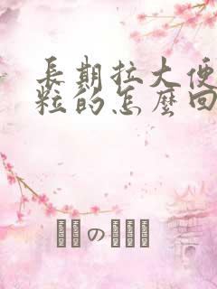 长期拉大便一粒粒的怎么回事