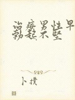 治疗男性早射和勃起不坚