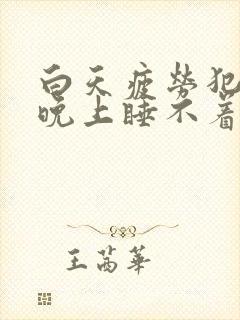 白天疲劳犯困,晚上睡不着