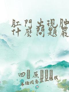 肛门出现肿块是什么问题严不严重