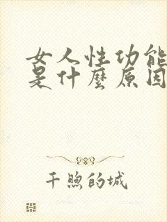 女人性功能下降是什么原因引起的