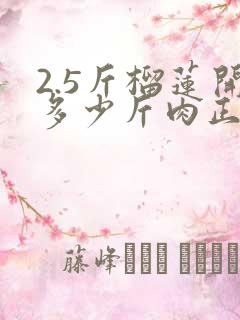 2.5斤榴莲开多少斤肉正常