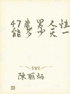 47岁男人性功能多少天一次正常