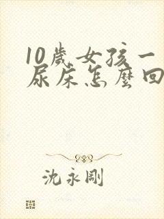 10岁女孩一直尿床怎么回事