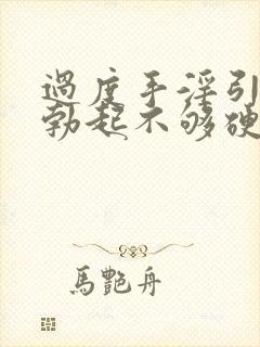 过度手淫引起的勃起不够硬怎么治