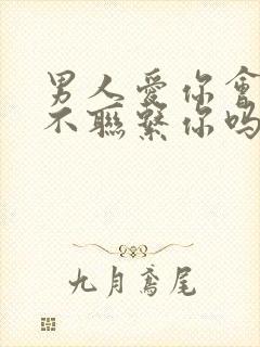 男人爱你会忍住不联系你吗