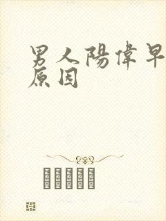 男人阳伟早射的原因