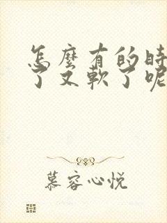 怎么有的时候硬了又软了呢