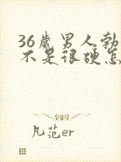 36岁男人勃起不是很硬怎么办