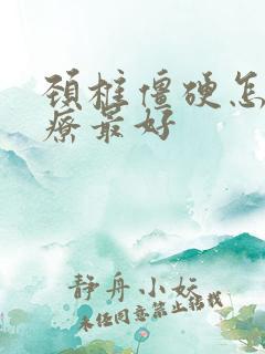 颈椎僵硬怎么治疗最好