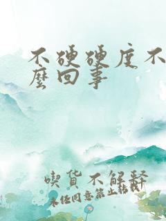 不硬硬度不够怎么回事