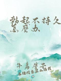 勃起不持久不坚怎么办