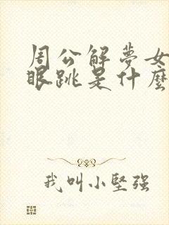 周公解梦女人右眼跳是什么预兆