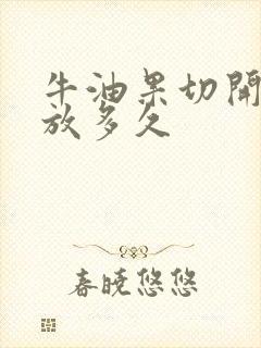 牛油果切开可以放多久