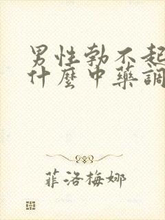 男性勃不起是吃什么中药调理效果最好