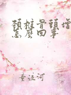 颈椎骨头增生是怎么回事