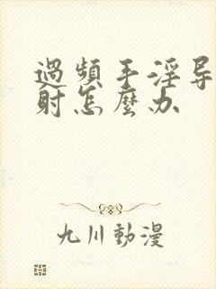 过频手淫导致早射怎么办