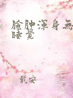 脸肿浑身无力想睡觉