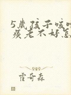 5岁孩子咳嗽有痰老不好怎么办