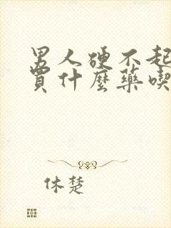 男人硬不起来要买什么药吃