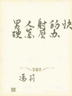 男人射的快不够硬怎么办