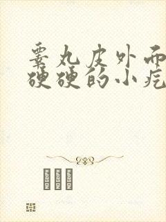 睾丸皮外面有个硬硬的小疙瘩