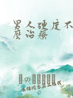 男人硬度不够怎么治疗