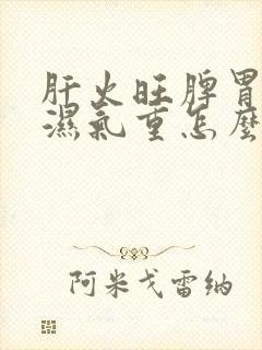 肝火旺脾胃不和湿气重怎么调