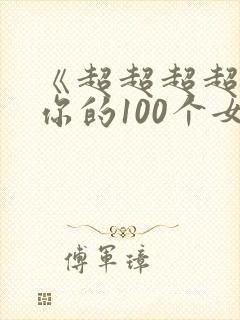《超超超超喜欢你的100个女朋友》