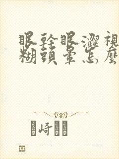 眼干眼涩视力模糊头晕怎么回事