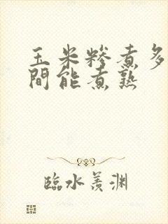 玉米糁煮多长时间能煮熟