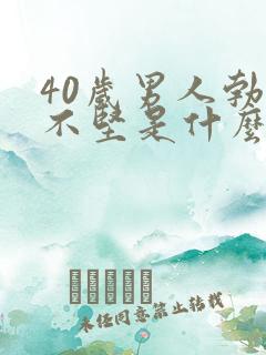 40岁男人勃起不坚是什么原因