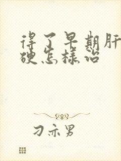 得了早期肝脏发硬怎样治