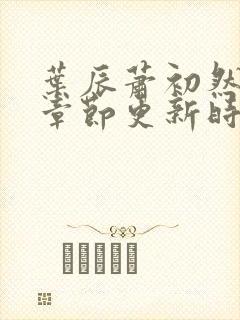 叶辰萧初然最新章节更新时间