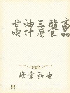 甘油三酯高不让吃什么食品