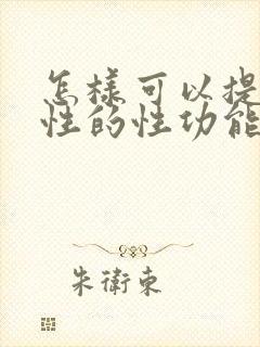 怎样可以提高男性的性功能和持久力