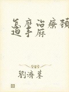 怎么治疗颈椎压迫手麻