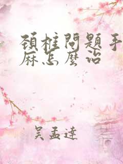 颈椎问题手麻脚麻怎么治