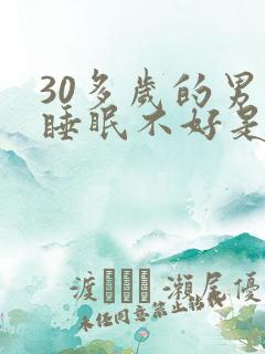 30多岁的男人睡眠不好是什么原因