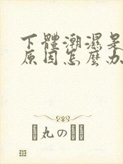 下体潮湿是什么原因怎么办