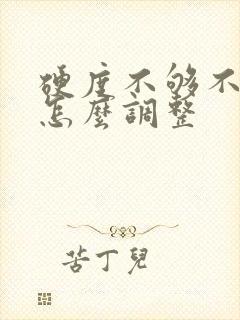 硬度不够不持久怎么调整