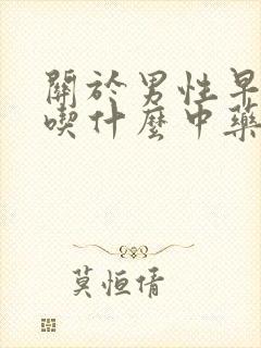 关于男性早些泄吃什么中药最好