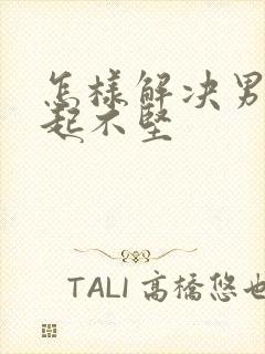 怎样解决男人勃起不坚